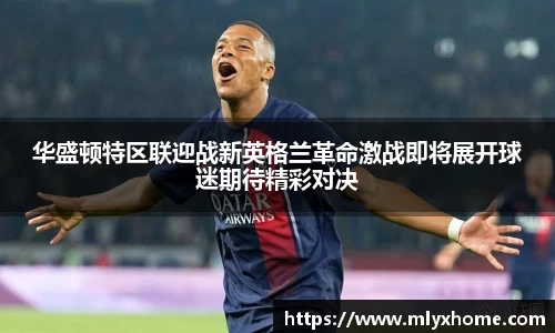 华盛顿特区联迎战新英格兰革命激战即将展开球迷期待精彩对决