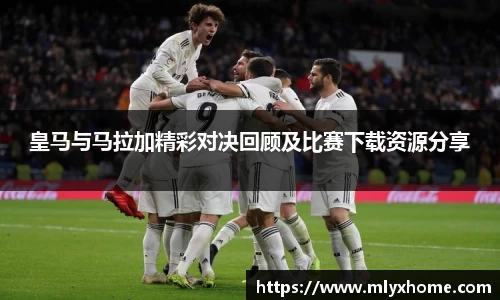 皇马与马拉加精彩对决回顾及比赛下载资源分享
