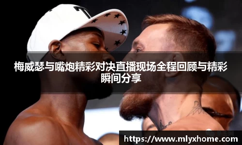 梅威瑟与嘴炮精彩对决直播现场全程回顾与精彩瞬间分享