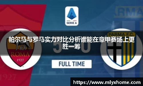 帕尔马与罗马实力对比分析谁能在意甲赛场上更胜一筹