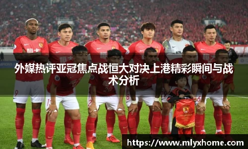 外媒热评亚冠焦点战恒大对决上港精彩瞬间与战术分析