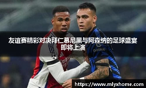友谊赛精彩对决拜仁慕尼黑与阿森纳的足球盛宴即将上演